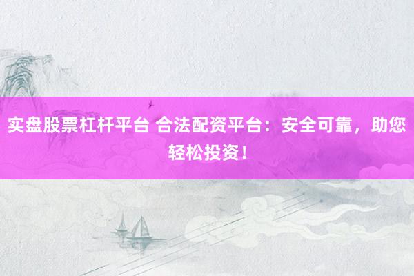 实盘股票杠杆平台 合法配资平台：安全可靠，助您轻松投资！