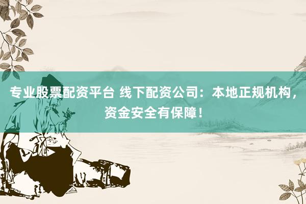 专业股票配资平台 线下配资公司：本地正规机构，资金安全有保障！