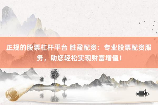 正规的股票杠杆平台 胜盈配资：专业股票配资服务，助您轻松实现财富增值！