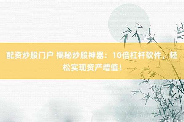 配资炒股门户 揭秘炒股神器：10倍杠杆软件，轻松实现资产增值！