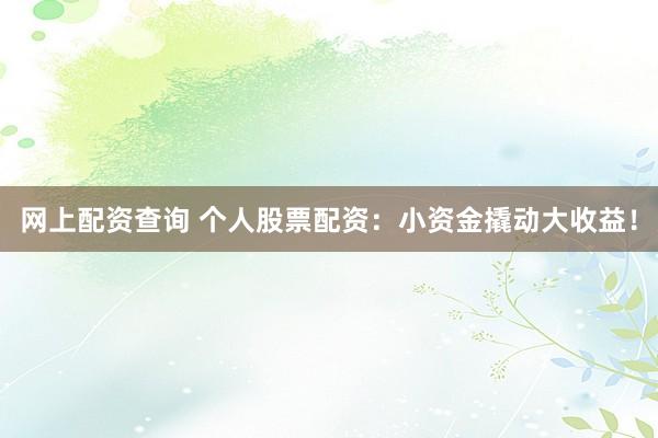 网上配资查询 个人股票配资：小资金撬动大收益！