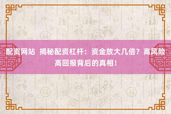 配资网站  揭秘配资杠杆：资金放大几倍？高风险高回报背后的真相！