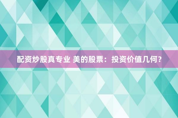 配资炒股真专业 美的股票：投资价值几何？