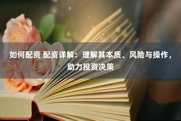 如何配资 配资详解：理解其本质、风险与操作，助力投资决策