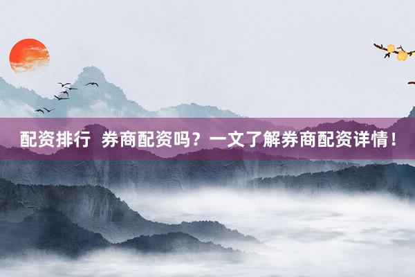 配资排行  券商配资吗？一文了解券商配资详情！