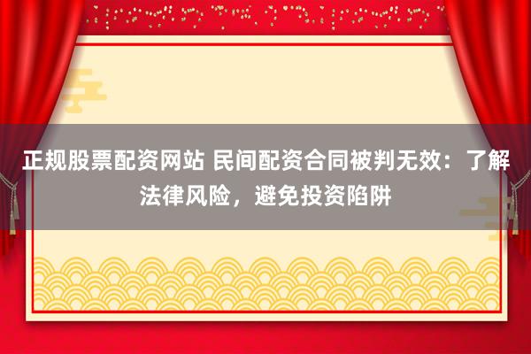 正规股票配资网站 民间配资合同被判无效：了解法律风险，避免投资陷阱