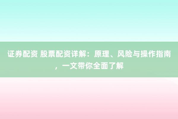 证券配资 股票配资详解：原理、风险与操作指南，一文带你全面了解