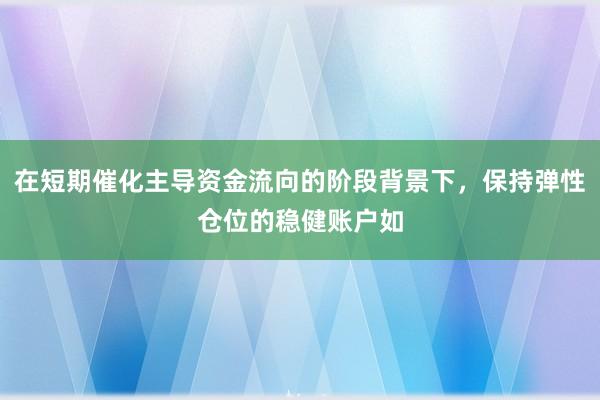 在短期催化主导资金流向的阶段背景下，保持弹性仓位的稳健账户如
