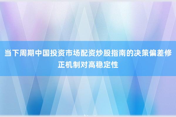 当下周期中国投资市场配资炒股指南的决策偏差修正机制对高稳定性