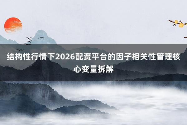 结构性行情下2026配资平台的因子相关性管理核心变量拆解