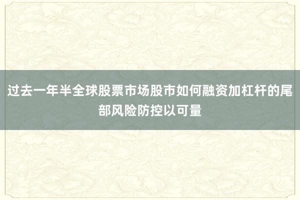 过去一年半全球股票市场股市如何融资加杠杆的尾部风险防控以可量