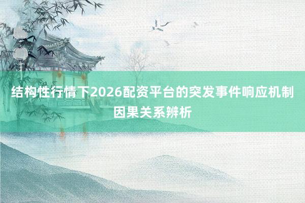 结构性行情下2026配资平台的突发事件响应机制因果关系辨析