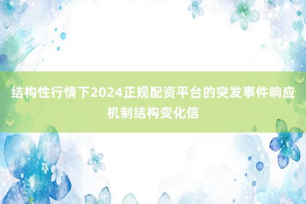 结构性行情下2024正规配资平台的突发事件响应机制结构变化信
