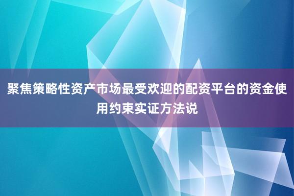 聚焦策略性资产市场最受欢迎的配资平台的资金使用约束实证方法说