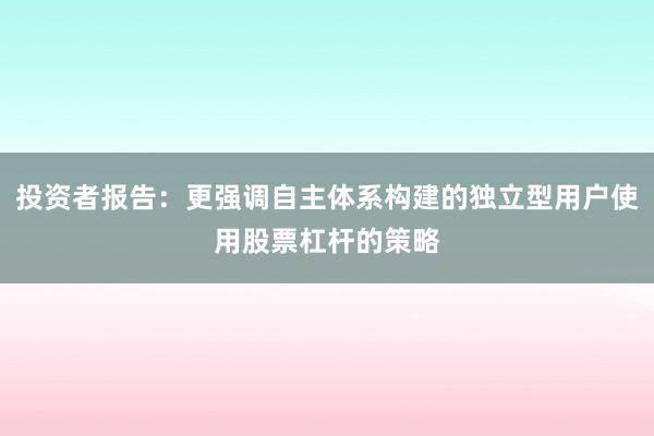 投资者报告：更强调自主体系构建的独立型用户使用股票杠杆的策略
