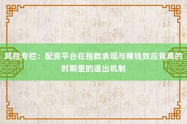 风控专栏：配资平台在指数表现与赚钱效应背离的时期里的退出机制