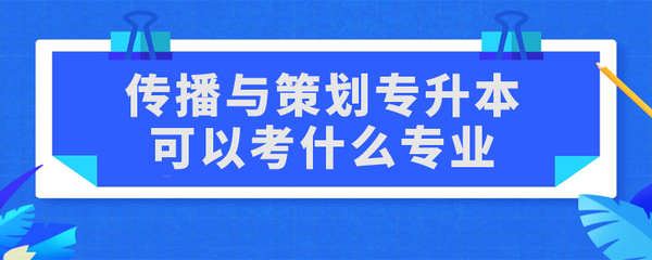 传播与策划专升本可以考什么专业